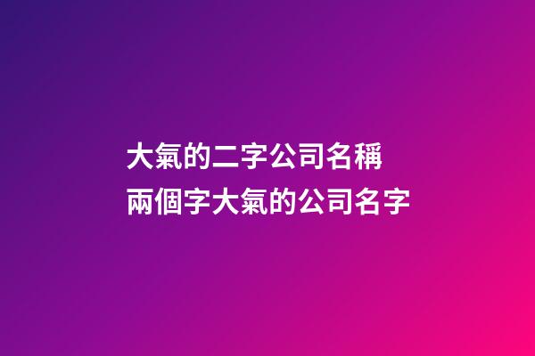 大氣的二字公司名稱 兩個字大氣的公司名字